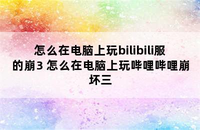 怎么在电脑上玩bilibili服的崩3 怎么在电脑上玩哔哩哔哩崩坏三